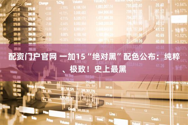 配资门户官网 一加15“绝对黑”配色公布：纯粹、极致！史上最黑