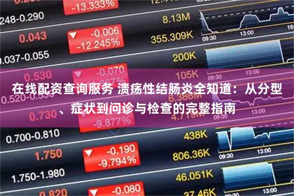 在线配资查询服务 溃疡性结肠炎全知道：从分型、症状到问诊与检查的完整指南