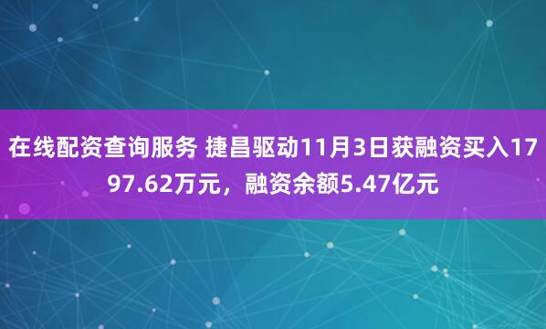 在线配资查询服务 捷昌驱动11月3日获融资买入1797.62万元，融资余额5.47亿元