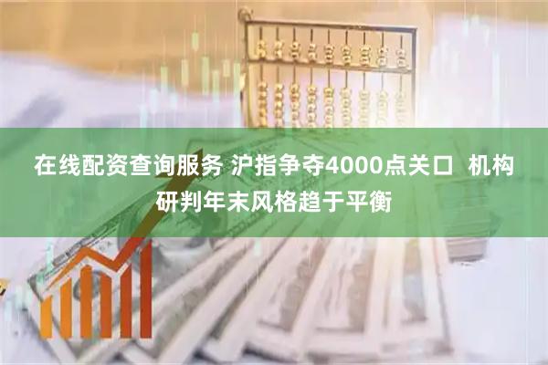 在线配资查询服务 沪指争夺4000点关口  机构研判年末风格趋于平衡