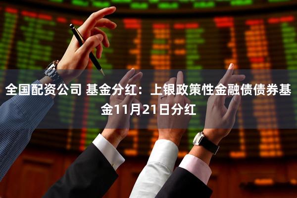 全国配资公司 基金分红：上银政策性金融债债券基金11月21日分红