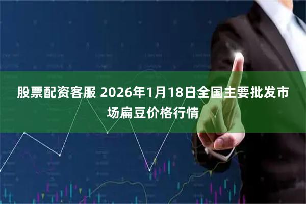 股票配资客服 2026年1月18日全国主要批发市场扁豆价格行情