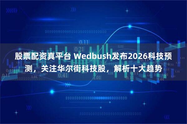 股票配资真平台 Wedbush发布2026科技预测，关注华尔街科技股，解析十大趋势