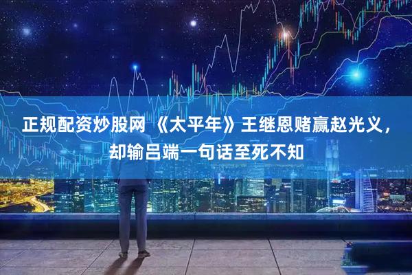 正规配资炒股网 《太平年》王继恩赌赢赵光义，却输吕端一句话至死不知