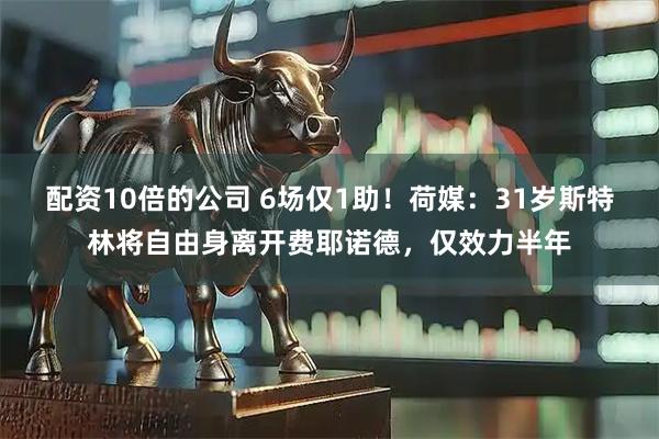 配资10倍的公司 6场仅1助！荷媒：31岁斯特林将自由身离开费耶诺德，仅效力半年