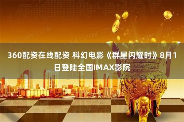 360配资在线配资 科幻电影《群星闪耀时》8月1日登陆全国IMAX影院